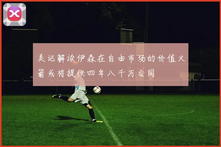 美记解读伊森在自由市场的价值火箭或将提供四年八千万合同