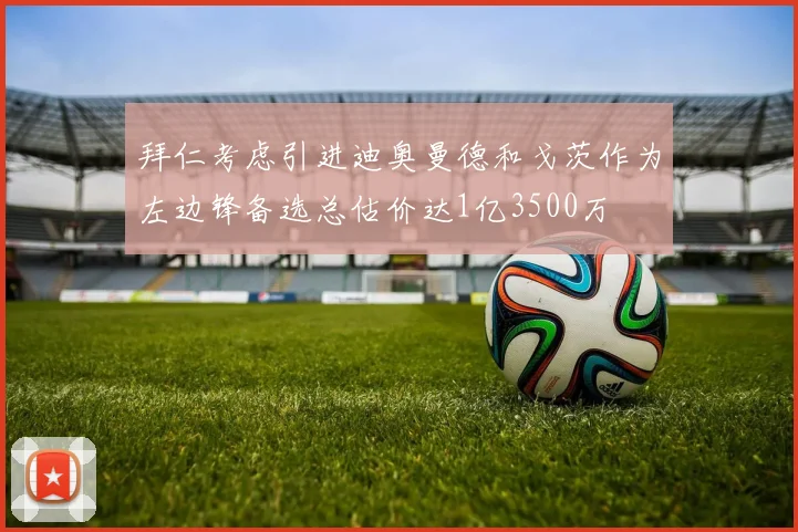 拜仁考虑引进迪奥曼德和戈茨作为左边锋备选总估价达1亿3500万