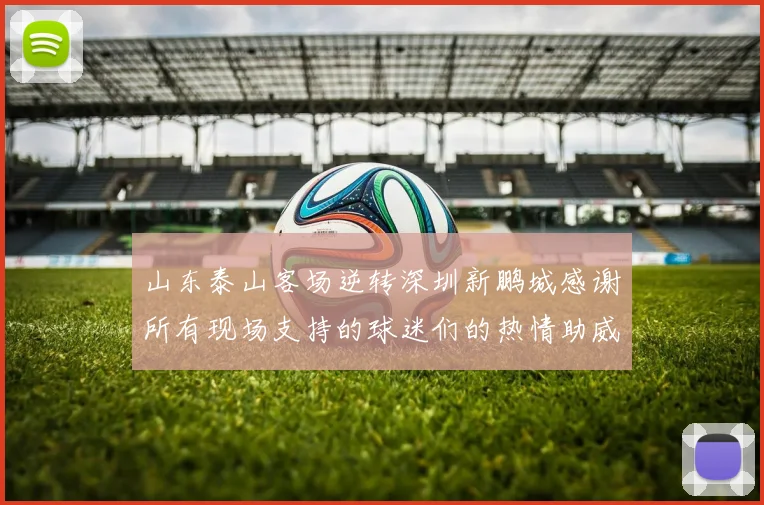 山东泰山客场逆转深圳新鹏城感谢所有现场支持的球迷们的热情助威
