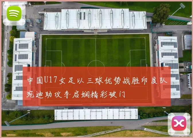 中国U17女足以三球优势战胜印度队宛迪助攻李启娴精彩破门