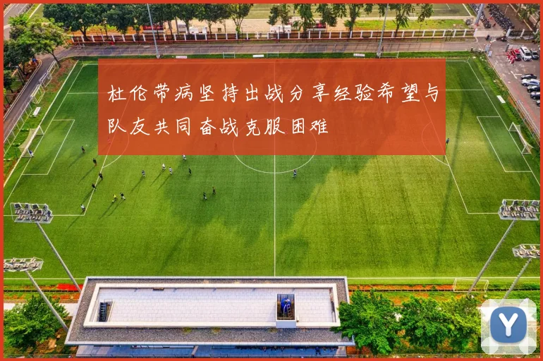 杜伦带病坚持出战分享经验希望与队友共同奋战克服困难