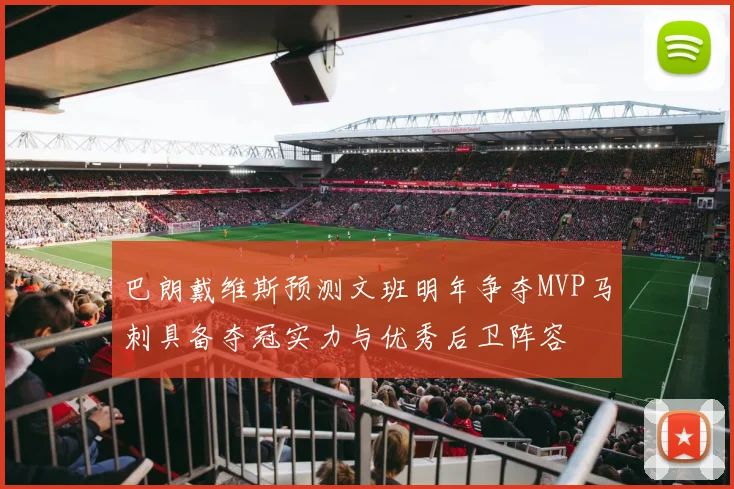 巴朗戴维斯预测文班明年争夺MVP马刺具备夺冠实力与优秀后卫阵容