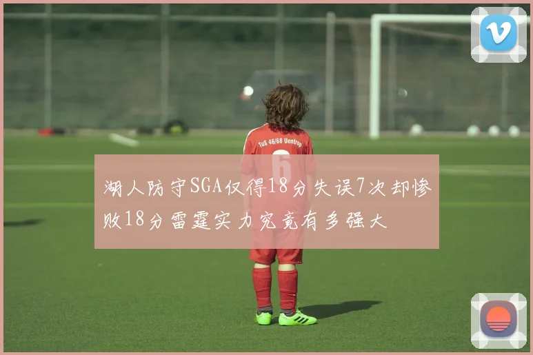 湖人防守SGA仅得18分失误7次却惨败18分雷霆实力究竟有多强大